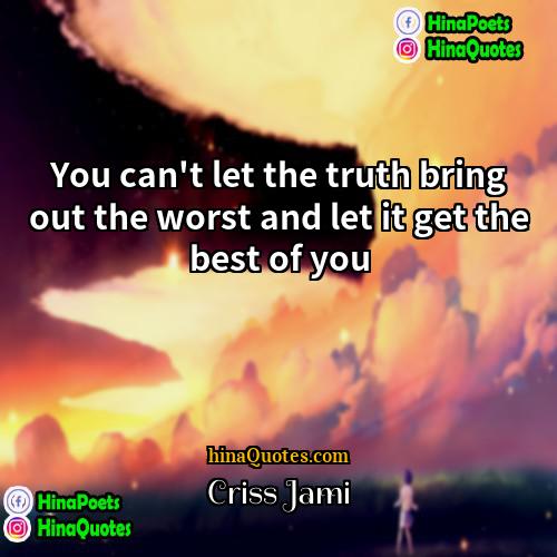 Criss Jami Quotes | You can't let the truth bring out